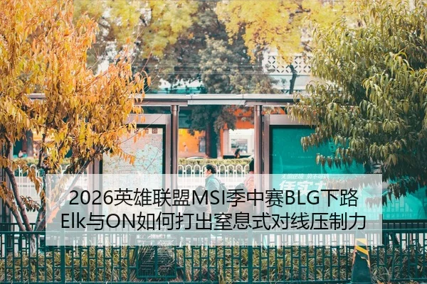 2026英雄联盟MSI季中赛BLG下路Elk与ON如何打出窒息式对线压制力